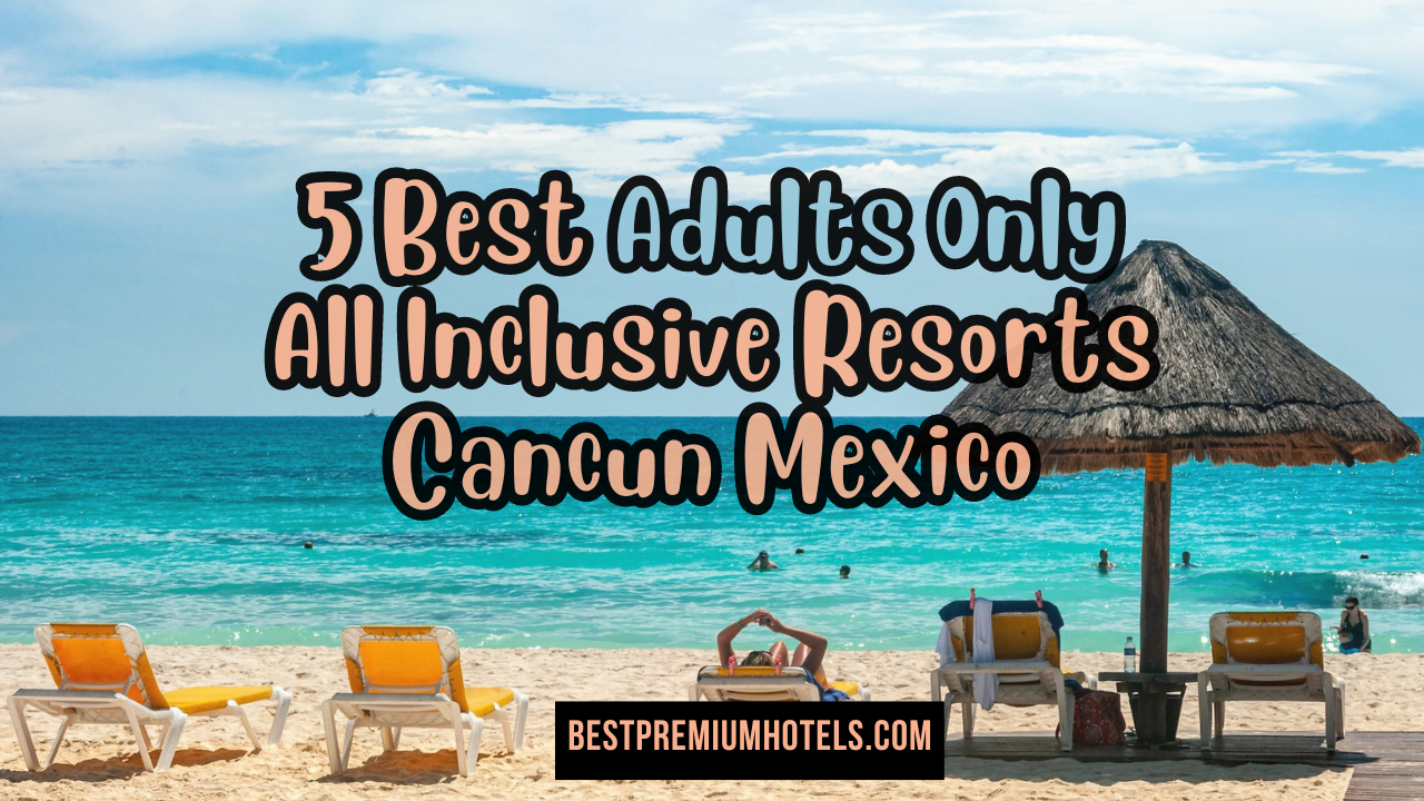 5 Best Adults Only All Inclusive Resorts Cancun Mexico